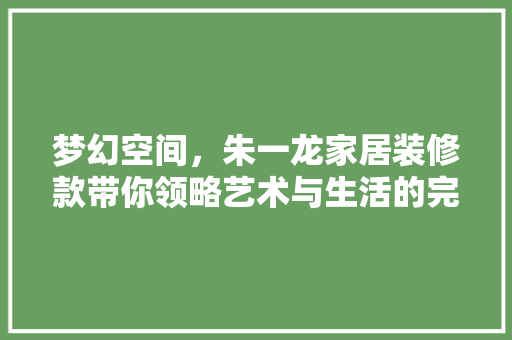 梦幻空间，朱一龙家居装修款带你领略艺术与生活的完美融合
