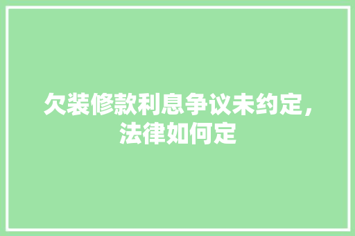 欠装修款利息争议未约定，法律如何定