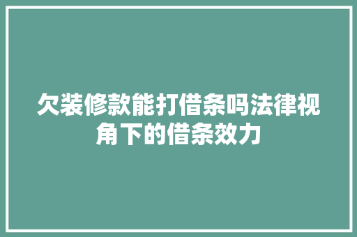 欠装修款能打借条吗法律视角下的借条效力
