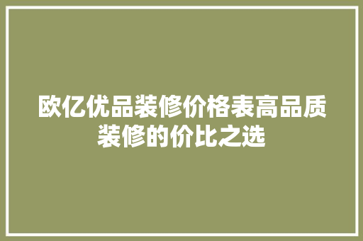 欧亿优品装修价格表高品质装修的价比之选