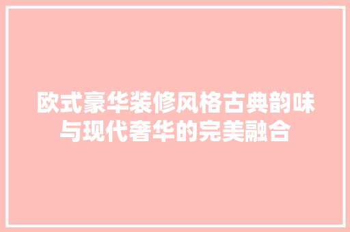 欧式豪华装修风格古典韵味与现代奢华的完美融合