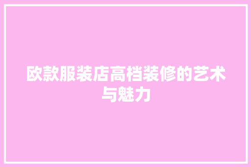 欧款服装店高档装修的艺术与魅力