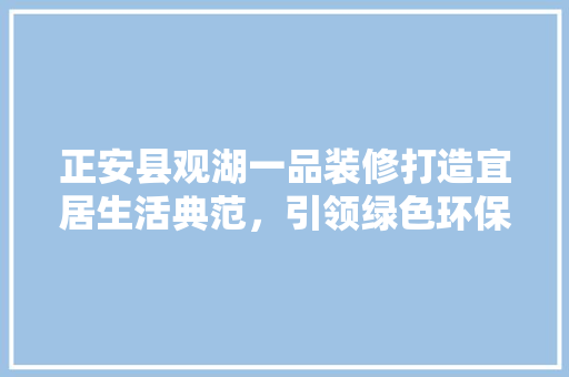 正安县观湖一品装修打造宜居生活典范，引领绿色环保新潮流