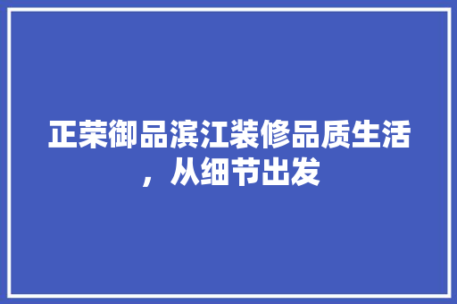 正荣御品滨江装修品质生活，从细节出发