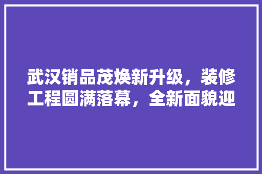 武汉销品茂焕新升级，装修工程圆满落幕，全新面貌迎客来