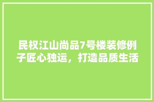民权江山尚品7号楼装修例子匠心独运，打造品质生活新标杆