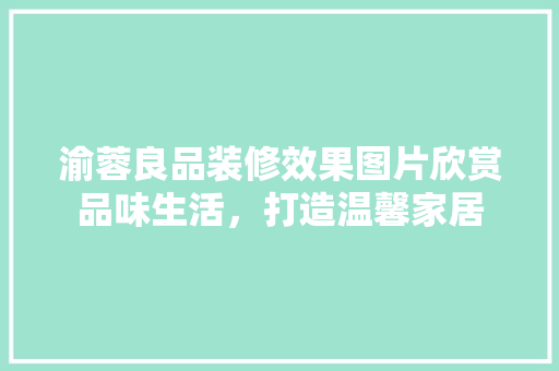 渝蓉良品装修效果图片欣赏品味生活，打造温馨家居