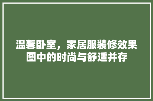 温馨卧室，家居服装修效果图中的时尚与舒适并存