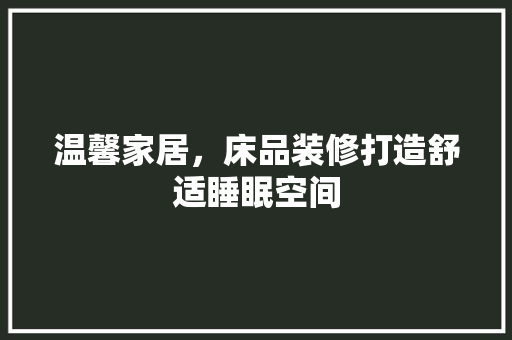 温馨家居，床品装修打造舒适睡眠空间