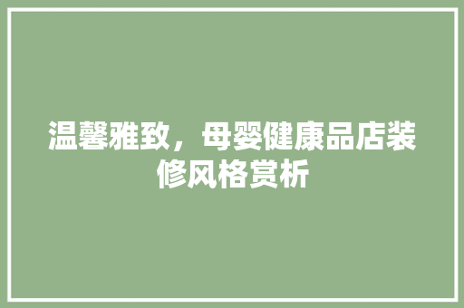 温馨雅致，母婴健康品店装修风格赏析