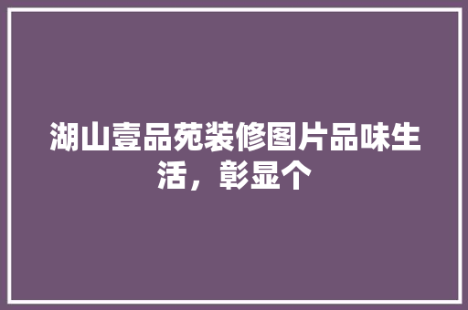 湖山壹品苑装修图片品味生活，彰显个