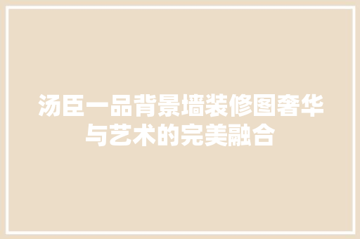 汤臣一品背景墙装修图奢华与艺术的完美融合