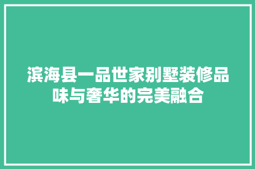滨海县一品世家别墅装修品味与奢华的完美融合