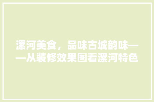 漯河美食，品味古城韵味——从装修效果图看漯河特色餐厅
