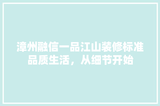 漳州融信一品江山装修标准品质生活，从细节开始