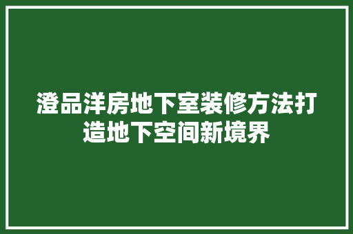 澄品洋房地下室装修方法打造地下空间新境界