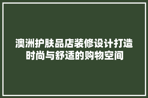 澳洲护肤品店装修设计打造时尚与舒适的购物空间