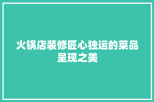 火锅店装修匠心独运的菜品呈现之美