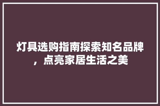 灯具选购指南探索知名品牌，点亮家居生活之美