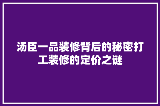 汤臣一品装修背后的秘密打工装修的定价之谜