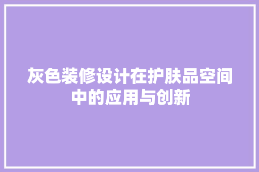 灰色装修设计在护肤品空间中的应用与创新