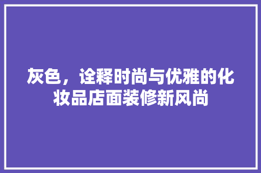 灰色，诠释时尚与优雅的化妆品店面装修新风尚