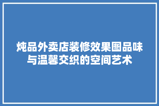 炖品外卖店装修效果图品味与温馨交织的空间艺术  第1张