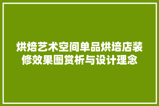 烘焙艺术空间单品烘培店装修效果图赏析与设计理念