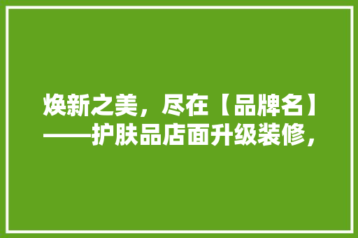 焕新之美，尽在【品牌名】——护肤品店面升级装修，引领行业新潮流
