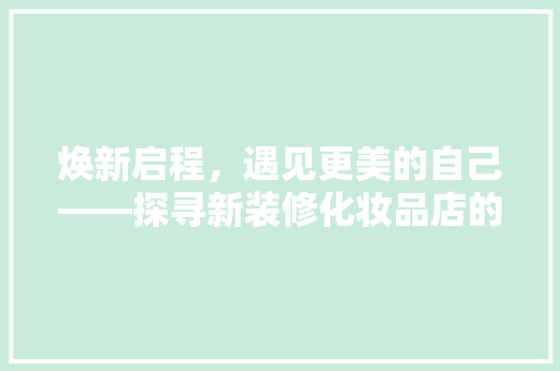 焕新启程，遇见更美的自己——探寻新装修化妆品店的独特魅力