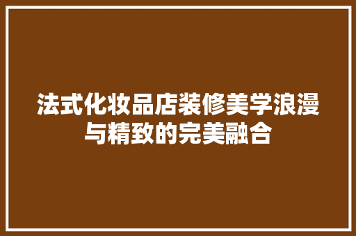 法式化妆品店装修美学浪漫与精致的完美融合