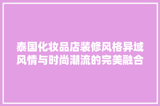 泰国化妆品店装修风格异域风情与时尚潮流的完美融合