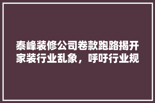 泰峰装修公司卷款跑路揭开家装行业乱象，呼吁行业规范与消费者权益保护