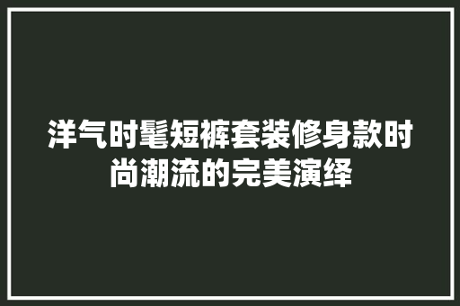 洋气时髦短裤套装修身款时尚潮流的完美演绎