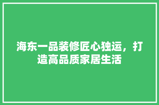 海东一品装修匠心独运，打造高品质家居生活