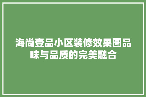 海尚壹品小区装修效果图品味与品质的完美融合
