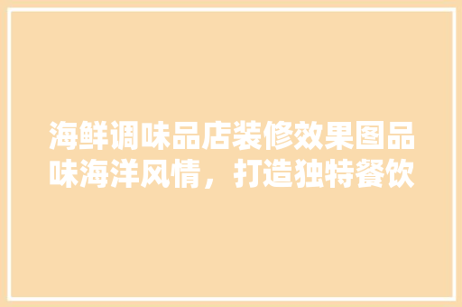 海鲜调味品店装修效果图品味海洋风情，打造独特餐饮空间