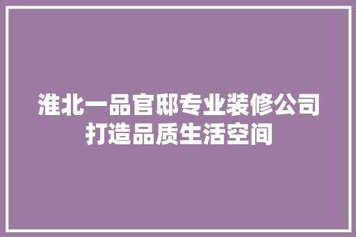 淮北一品官邸专业装修公司打造品质生活空间
