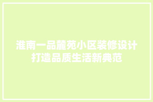 淮南一品麓苑小区装修设计打造品质生活新典范