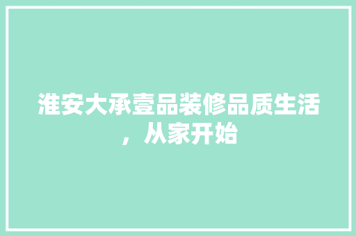 淮安大承壹品装修品质生活，从家开始