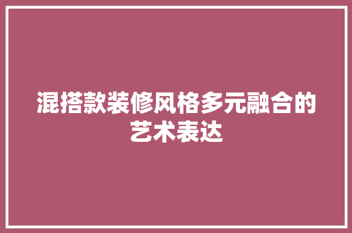 混搭款装修风格多元融合的艺术表达