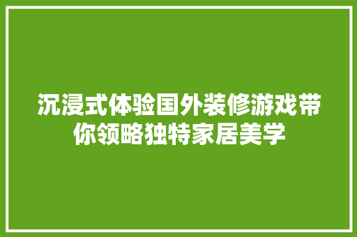 沉浸式体验国外装修游戏带你领略独特家居美学