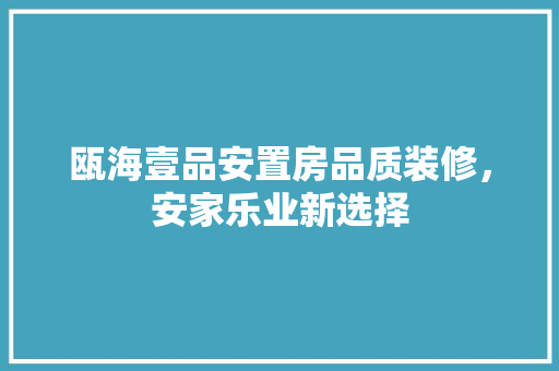 瓯海壹品安置房品质装修，安家乐业新选择