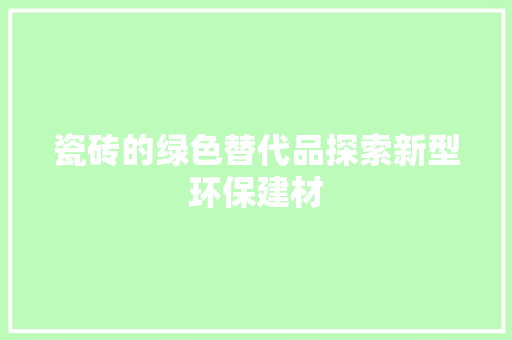瓷砖的绿色替代品探索新型环保建材