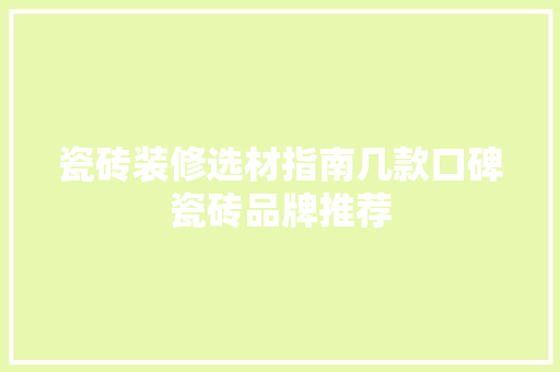 瓷砖装修选材指南几款口碑瓷砖品牌推荐