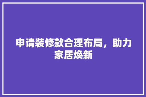 申请装修款合理布局，助力家居焕新