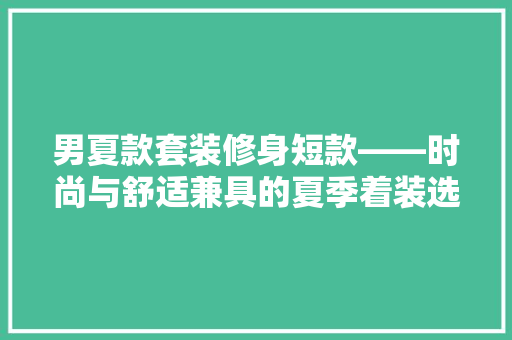 男夏款套装修身短款——时尚与舒适兼具的夏季着装选择