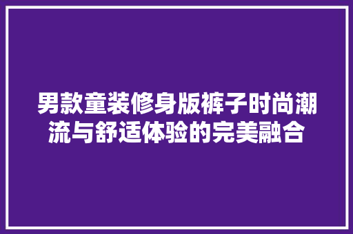 男款童装修身版裤子时尚潮流与舒适体验的完美融合
