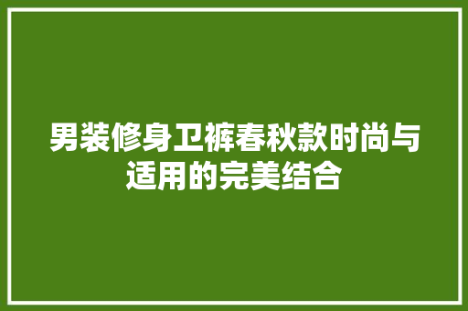 男装修身卫裤春秋款时尚与适用的完美结合