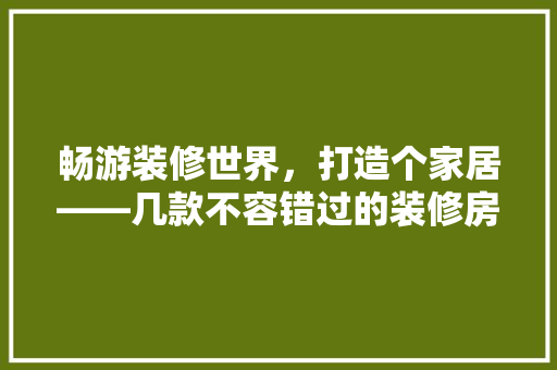 畅游装修世界，打造个家居——几款不容错过的装修房子游戏推荐